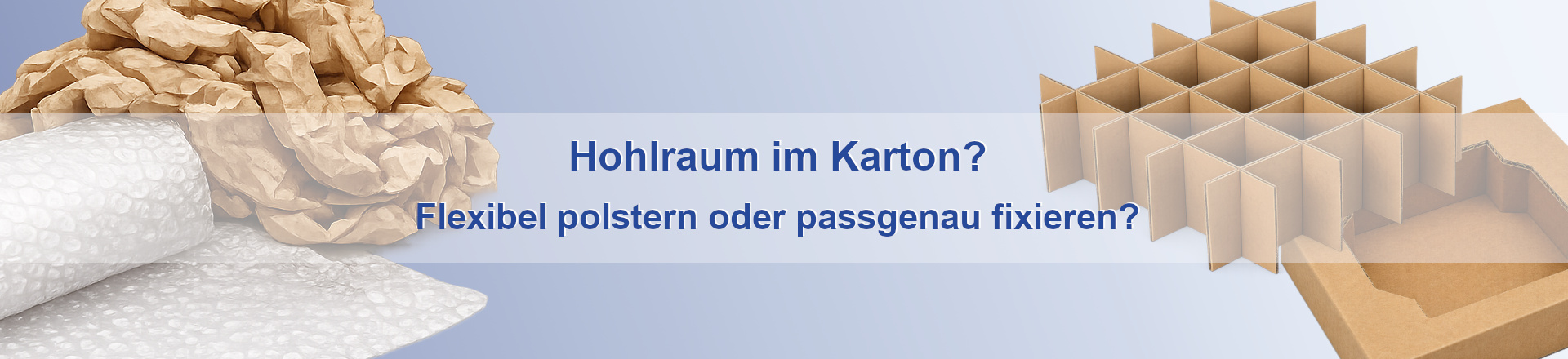Abbildung zeigt links einen Ausschnitt einer Rolle Luftpolsterfolie und Papierpolster und rechts, ein gefache, sowie ein Inlay, darüber Text mit Aufschrift "Hohlraum im Karton? Flexibel polstern oder passgenau fixieren?"
